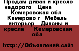 Продам диван и кресло недорого › Цена ­ 4 000 - Кемеровская обл., Кемерово г. Мебель, интерьер » Диваны и кресла   . Кемеровская обл.